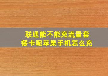 联通能不能充流量套餐卡呢苹果手机怎么充