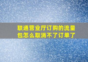 联通营业厅订购的流量包怎么取消不了订单了