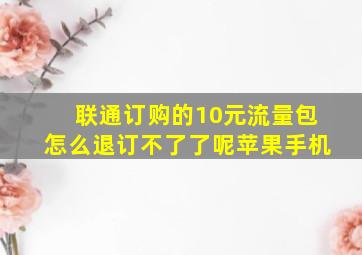 联通订购的10元流量包怎么退订不了了呢苹果手机