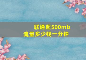 联通超500mb流量多少钱一分钟