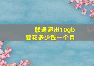 联通超出10gb要花多少钱一个月