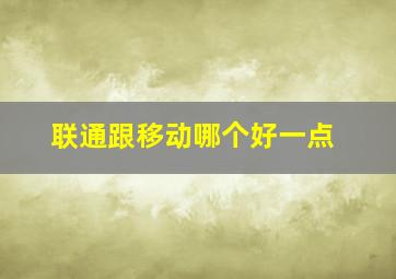 联通跟移动哪个好一点