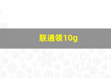 联通领10g