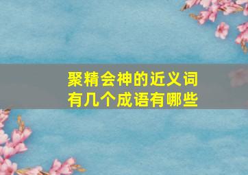 聚精会神的近义词有几个成语有哪些