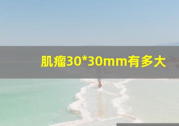 肌瘤30*30mm有多大