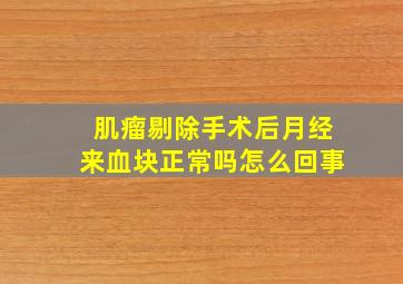 肌瘤剔除手术后月经来血块正常吗怎么回事