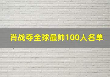 肖战夺全球最帅100人名单