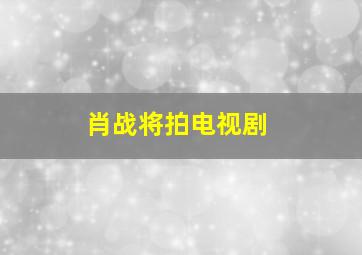 肖战将拍电视剧