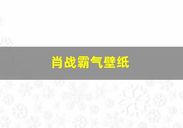 肖战霸气壁纸