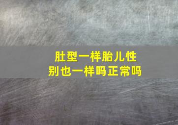 肚型一样胎儿性别也一样吗正常吗