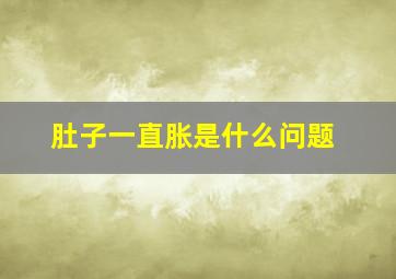 肚子一直胀是什么问题