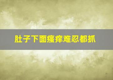 肚子下面瘙痒难忍都抓