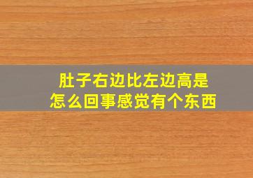 肚子右边比左边高是怎么回事感觉有个东西