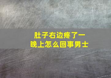 肚子右边疼了一晚上怎么回事男士