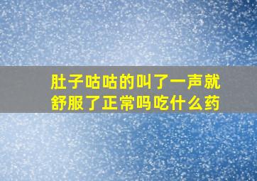 肚子咕咕的叫了一声就舒服了正常吗吃什么药