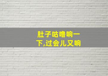 肚子咕噜响一下,过会儿又响