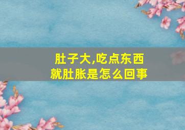 肚子大,吃点东西就肚胀是怎么回事