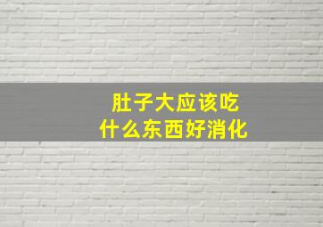 肚子大应该吃什么东西好消化