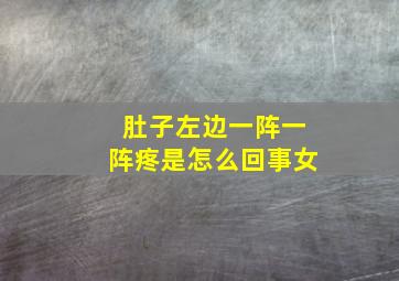 肚子左边一阵一阵疼是怎么回事女