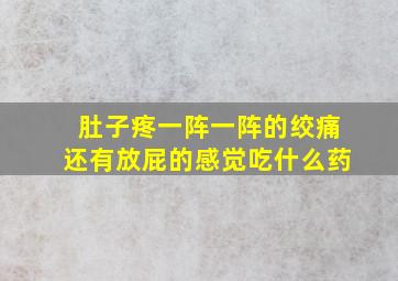 肚子疼一阵一阵的绞痛还有放屁的感觉吃什么药