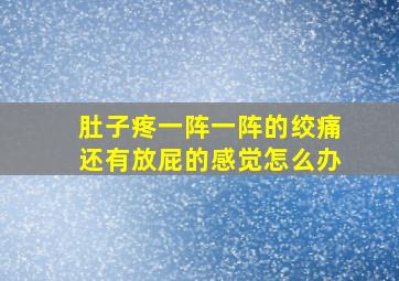 肚子疼一阵一阵的绞痛还有放屁的感觉怎么办