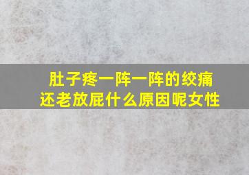 肚子疼一阵一阵的绞痛还老放屁什么原因呢女性