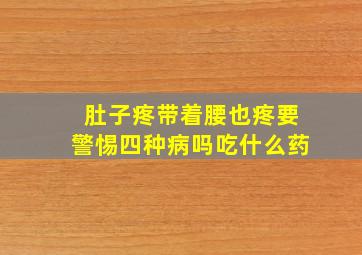 肚子疼带着腰也疼要警惕四种病吗吃什么药