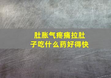 肚胀气疼痛拉肚子吃什么药好得快