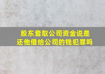 股东套取公司资金说是还他借给公司的钱犯罪吗