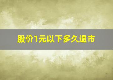 股价1元以下多久退市