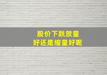 股价下跌放量好还是缩量好呢