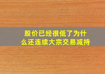 股价已经很低了为什么还连续大宗交易减持