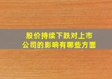 股价持续下跌对上市公司的影响有哪些方面