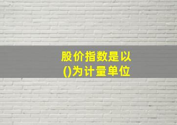 股价指数是以()为计量单位