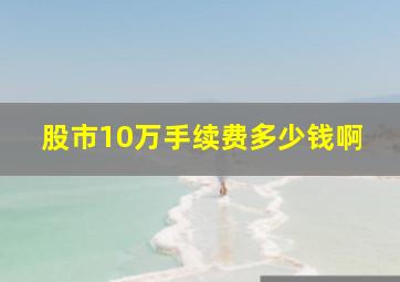 股市10万手续费多少钱啊