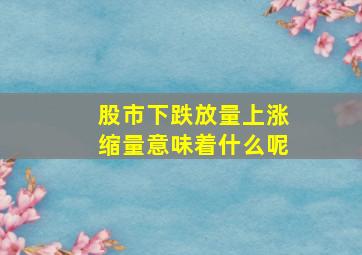 股市下跌放量上涨缩量意味着什么呢