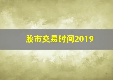 股市交易时间2019