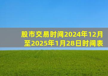 股市交易时间2024年12月至2025年1月28日时间表