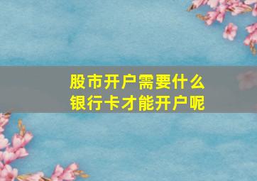 股市开户需要什么银行卡才能开户呢