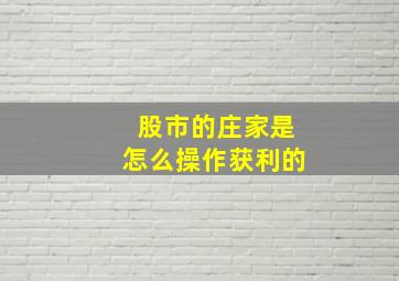 股市的庄家是怎么操作获利的