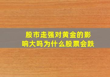 股市走强对黄金的影响大吗为什么股票会跌