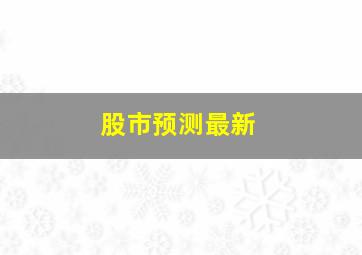 股市预测最新