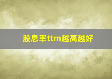 股息率ttm越高越好