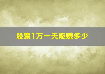 股票1万一天能赚多少