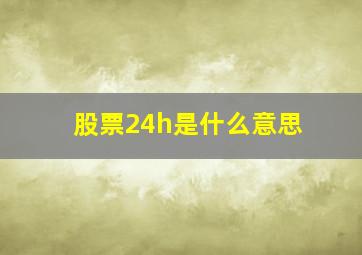 股票24h是什么意思