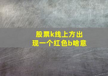 股票k线上方出现一个红色b啥意