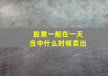 股票一般在一天当中什么时候卖出