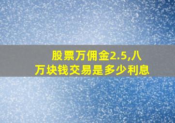 股票万佣金2.5,八万块钱交易是多少利息