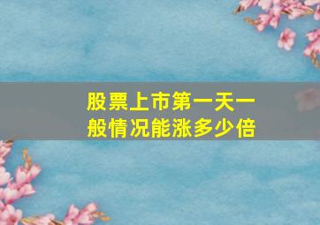 股票上市第一天一般情况能涨多少倍