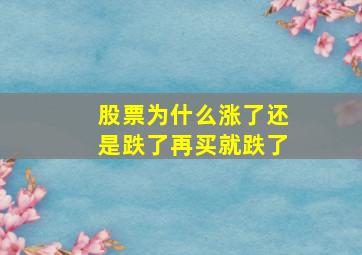 股票为什么涨了还是跌了再买就跌了